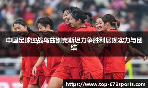 中国足球迎战乌兹别克斯坦力争胜利展现实力与团结